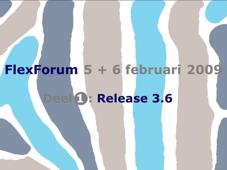 FlexForum 5 + 6 februari 2009 Deel : Release 3.6 1.
