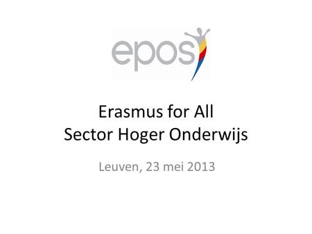 Erasmus for All Sector Hoger Onderwijs Leuven, 23 mei 2013.