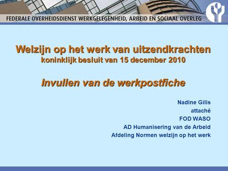 Welzijn op het werk van uitzendkrachten koninklijk besluit van 15 december 2010 Invullen van de werkpostfiche Nadine Gilis attaché FOD WASO AD Humanisering.