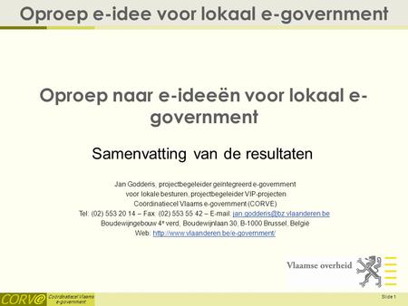 Coördinatiecel Vlaams e-government Slide 1 Oproep naar e-ideeën voor lokaal e- government Oproep e-idee voor lokaal e-government Jan Godderis, projectbegeleider.