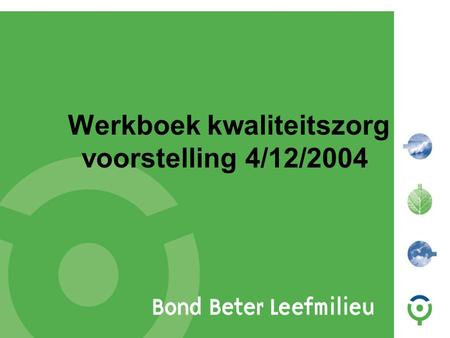 Werkboek kwaliteitszorg voorstelling 4/12/2004. Bond Beter Leefmilieu, Koepel van Vlaamse milieuverenigingen • Het boek is een instrument voor een collectieve.