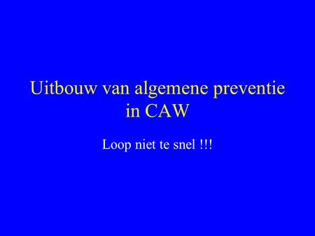 Uitbouw van algemene preventie in CAW Loop niet te snel !!!