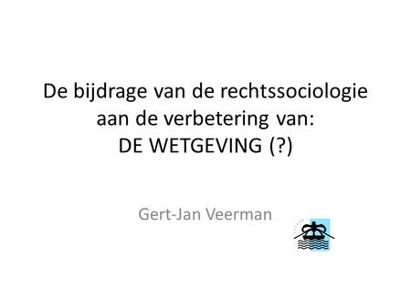 De bijdrage van de rechtssociologie aan de verbetering van: DE WETGEVING (?) Gert-Jan Veerman.