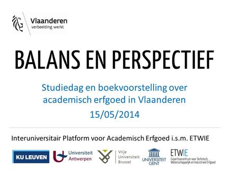 Studiedag en boekvoorstelling over academisch erfgoed in Vlaanderen 15/05/2014 Interuniversitair Platform voor Academisch Erfgoed i.s.m. ETWIE.