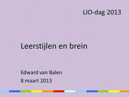 LIO-dag 2013 Leerstijlen en brein Edward van Balen 8 maart 2013.