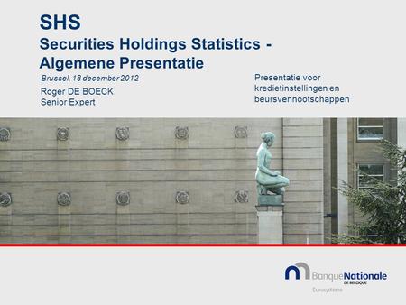 SHS Securities Holdings Statistics - Algemene Presentatie Roger DE BOECK Senior Expert Brussel, 18 december 2012 Presentatie voor kredietinstellingen en.