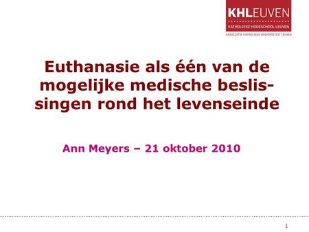 Euthanasie als één van de mogelijke medische beslis-singen rond het levenseinde Ann Meyers – 21 oktober 2010.