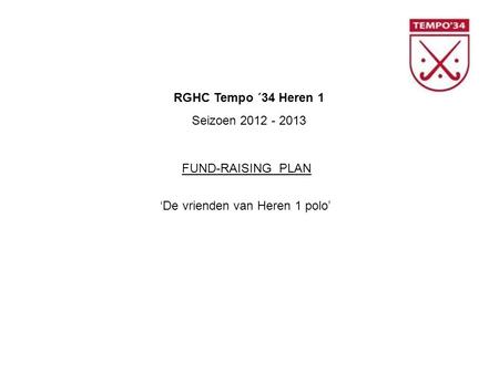 RGHC Tempo ´34 Heren 1 Seizoen 2012 - 2013 FUND-RAISING PLAN ‘De vrienden van Heren 1 polo’