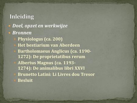  Doel, opzet en werkwijze  Bronnen  Physiologus (ca. 200)  Het bestiarium van Aberdeen  Bartholomaeus Anglicus (ca. 1190- 1272): De proprietatibus.