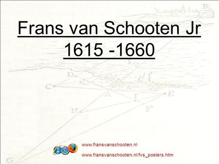 Frans van Schooten Jr 1615 -1660 www.fransvanschooten.nl www.fransvanschooten.nl/fvs_posters.htm.