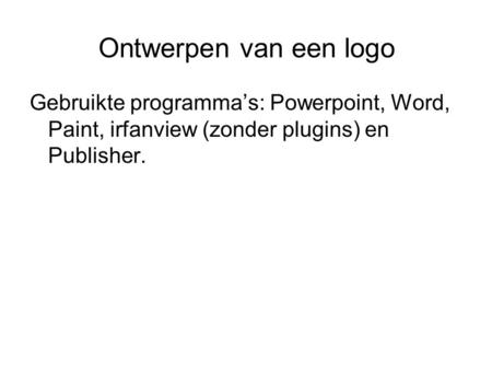 Ontwerpen van een logo Gebruikte programma’s: Powerpoint, Word, Paint, irfanview (zonder plugins) en Publisher.