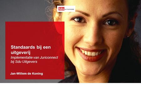 Jan-Willem de Koning Standaards bij een uitgeverij Implementatie van Juriconnect bij Sdu Uitgevers.