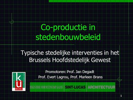 1 Co-productie in stedenbouwbeleid Typische stedelijke interventies in het Brussels Hoofdstedelijk Gewest Promotoren: Prof. Jan Degadt Prof. Evert Lagrou,