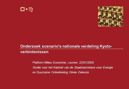 Pwc Onderzoek scenario's nationale verdeling Kyoto- verbintenissen Platform Milieu Economie, Leuven, 22/01/2003 Studie voor het Kabinet van de Staatssecretaris.
