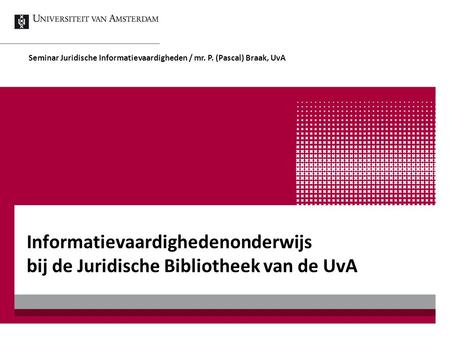 Seminar Juridische Informatievaardigheden / mr. P. (Pascal) Braak, UvA