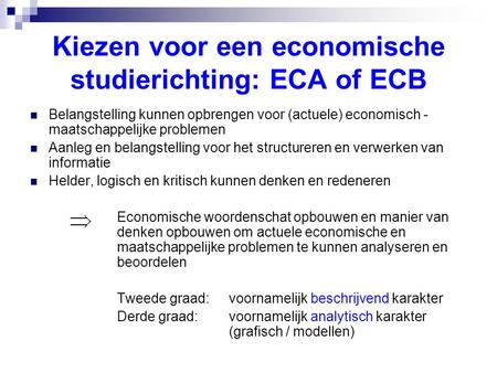 Kiezen voor een economische studierichting: ECA of ECB  Belangstelling kunnen opbrengen voor (actuele) economisch - maatschappelijke problemen  Aanleg.