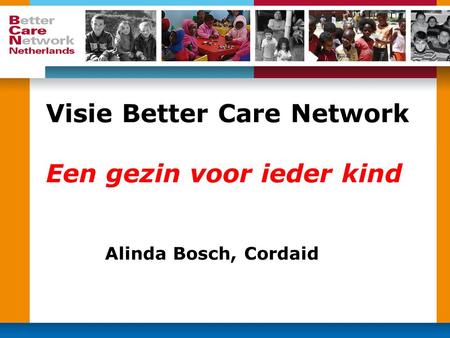 Visie Better Care Network Een gezin voor ieder kind Alinda Bosch, Cordaid.