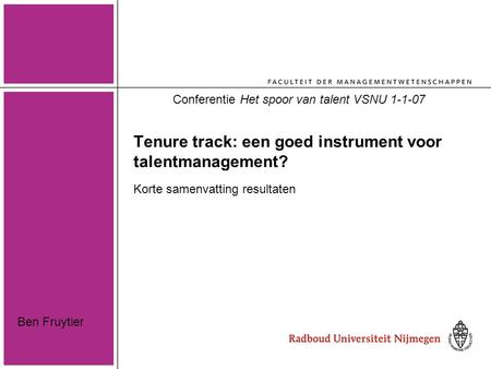 Tenure track: een goed instrument voor talentmanagement? Korte samenvatting resultaten Conferentie Het spoor van talent VSNU 1-1-07 Ben Fruytier.