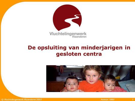 Auteur: VWV1© Vluchtelingenwerk Vlaanderen 2007 De opsluiting van minderjarigen in gesloten centra.