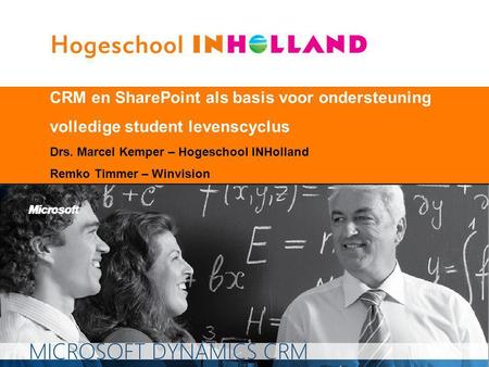 CRM en SharePoint als basis voor ondersteuning volledige student levenscyclus Drs. Marcel Kemper – Hogeschool INHolland Remko Timmer – Winvision.