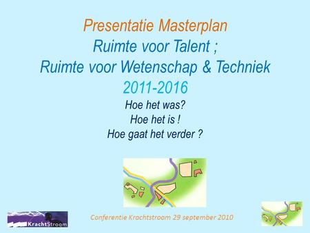 Presentatie Masterplan Ruimte voor Talent ; Ruimte voor Wetenschap & Techniek 2011-2016 Hoe het was? Hoe het is ! Hoe gaat het verder ? Conferentie Krachtstroom.
