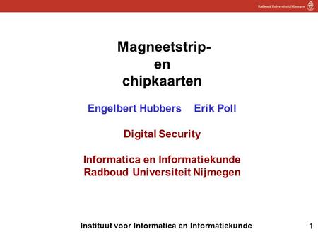 1 Instituut voor Informatica en Informatiekunde Magneetstrip- en chipkaarten Engelbert Hubbers Erik Poll Digital Security Informatica en Informatiekunde.