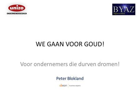 WE GAAN VOOR GOUD! Voor ondernemers die durven dromen! Peter Blokland.