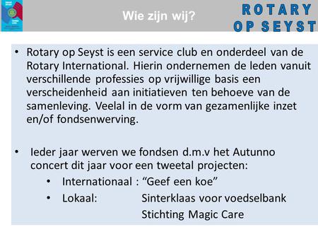 Wie zijn wij? • Rotary op Seyst is een service club en onderdeel van de Rotary International. Hierin ondernemen de leden vanuit verschillende professies.
