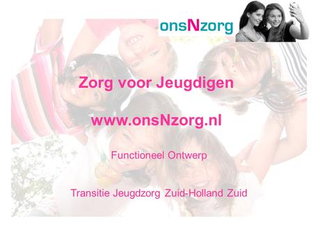 Functioneel Ontwerp Transitie Jeugdzorg Zuid-Holland Zuid Zorg voor Jeugdigen www.onsNzorg.nl.