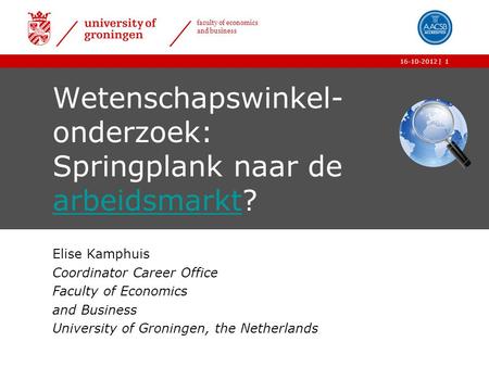 | faculty of economics and business 16-10-20121 Wetenschapswinkel- onderzoek: Springplank naar de arbeidsmarkt? arbeidsmarkt Elise Kamphuis Coordinator.