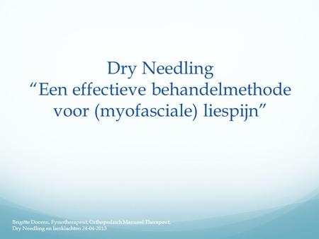 Dry Needling “Een effectieve behandelmethode voor (myofasciale) liespijn” Brigitte Dooren, Fysiotherapeut, Orthopedisch Manueel Therapeut, Dry Needling.