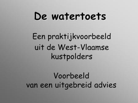 De watertoets Een praktijkvoorbeeld uit de West-Vlaamse kustpolders Voorbeeld van een uitgebreid advies.