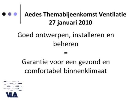 Goed ontwerpen, installeren en beheren = Garantie voor een gezond en comfortabel binnenklimaat Aedes Themabijeenkomst Ventilatie 27 januari 2010.
