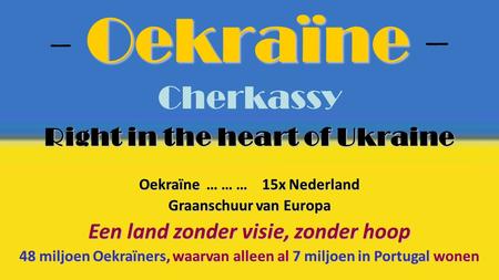 Oekraïne - Oekraïne - Cherkassy Right in the heart of Ukraine Oekraïne … … … 15x Nederland Graanschuur van Europa Een land zonder visie, zonder hoop 48.