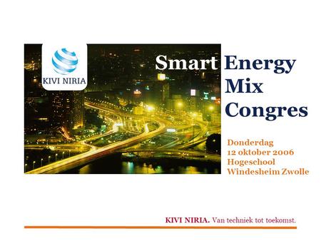 Smart Energy Mix Congres Donderdag 12 oktober 2006 Hogeschool Windesheim Zwolle KIVI NIRIA. Van techniek tot toekomst.