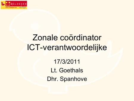 Zonale coördinator ICT-verantwoordelijke 17/3/2011 Lt. Goethals Dhr. Spanhove.