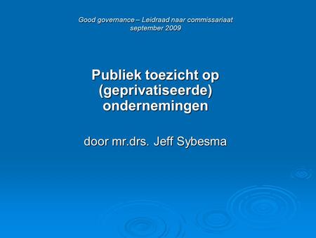 Good governance – Leidraad naar commissariaat september 2009 Publiek toezicht op (geprivatiseerde) ondernemingen door mr.drs. Jeff Sybesma.