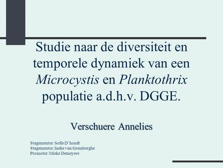 Studie naar de diversiteit en temporele dynamiek van een Microcystis en Planktothrix populatie a.d.h.v. DGGE. Verschuere Annelies Stagementor: Sofie.