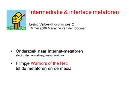 Intermediatie & interface metaforen Lezing Verbeeldingsprincipes 2 16 mei 2006 Marianne van den Boomen •Onderzoek naar Internet-metaforen electronische.