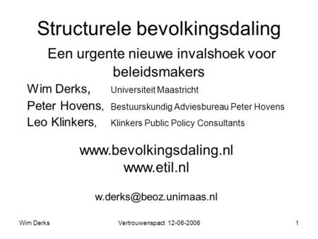 Wim DerksVertrouwenspact 12-06-20061 Structurele bevolkingsdaling Een urgente nieuwe invalshoek voor beleidsmakers Wim Derks, Universiteit Maastricht Peter.