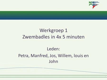 Werkgroep 1 Zwembadles in 4x 5 minuten Leden: Petra, Manfred, Jos, Willem, louis en John.