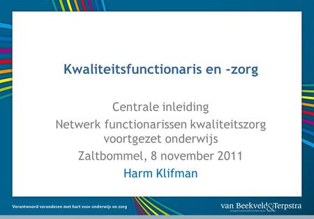 1 Kwaliteitsfunctionaris en -zorg Centrale inleiding Netwerk functionarissen kwaliteitszorg voortgezet onderwijs Zaltbommel, 8 november 2011 Harm Klifman.