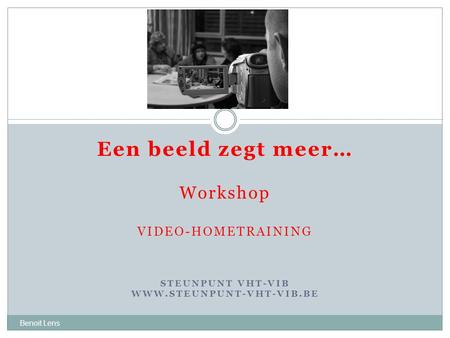 Een beeld zegt meer… Workshop VIDEO-HOMETRAINING STEUNPUNT VHT-VIB