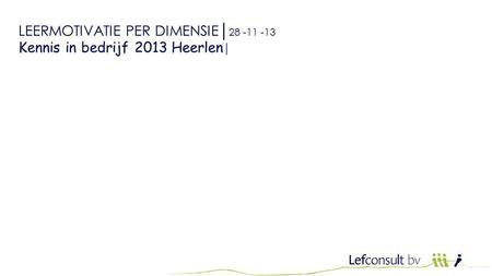LEERMOTIVATIE PER DIMENSIE│ 28 -11 -13 Kennis in bedrijf 2013 Heerlen │