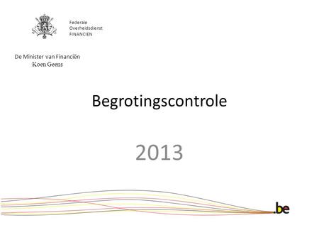 Begrotingscontrole 2013 Federale Overheidsdienst FINANCIEN De Minister van Financiën Koen Geens.