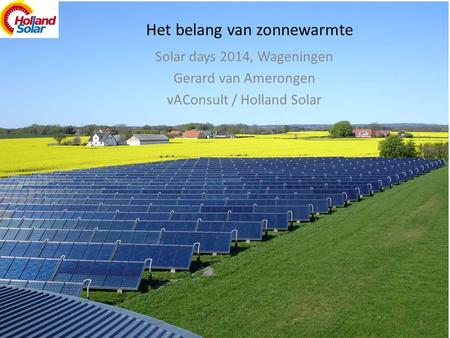 Het belang van zonnewarmte Solar days 2014, Wageningen Gerard van Amerongen vAConsult / Holland Solar 1.