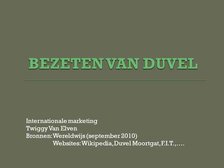 Internationale marketing Twiggy Van Elven Bronnen: Wereldwijs (september 2010) Websites: Wikipedia, Duvel Moortgat, F.I.T.,….