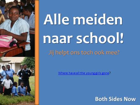 Alle meiden naar school! Jij helpt ons toch ook mee? Both Sides Now Where have all the young girls goneWhere have all the young girls gone?