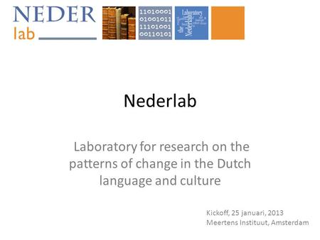 Nederlab Laboratory for research on the patterns of change in the Dutch language and culture Kickoff, 25 januari, 2013 Meertens Instituut, Amsterdam.