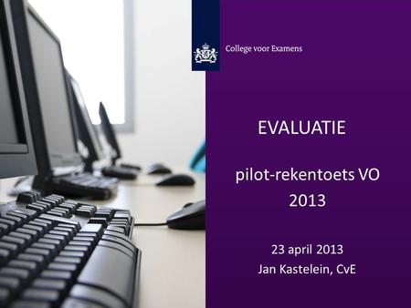 Evaluatie pilot-rekentoets VO 2013 23 april 2013 Jan Kastelein, CvE.